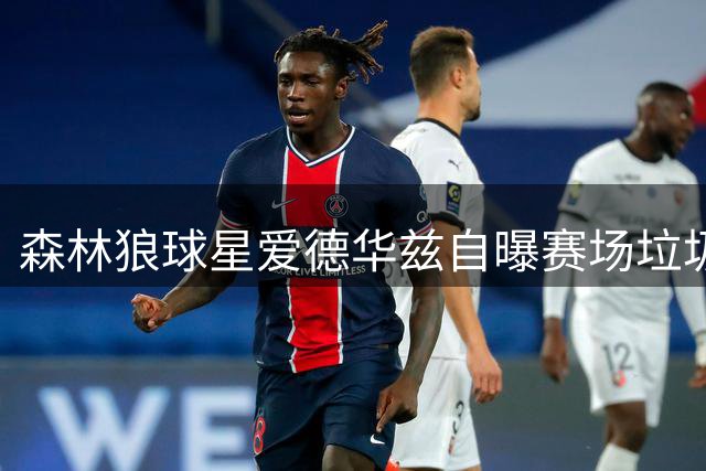 森林狼球星爱德华兹自曝赛场垃圾话哲学